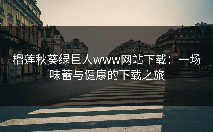 榴莲秋葵绿巨人www网站下载：一场味蕾与健康的下载之旅
