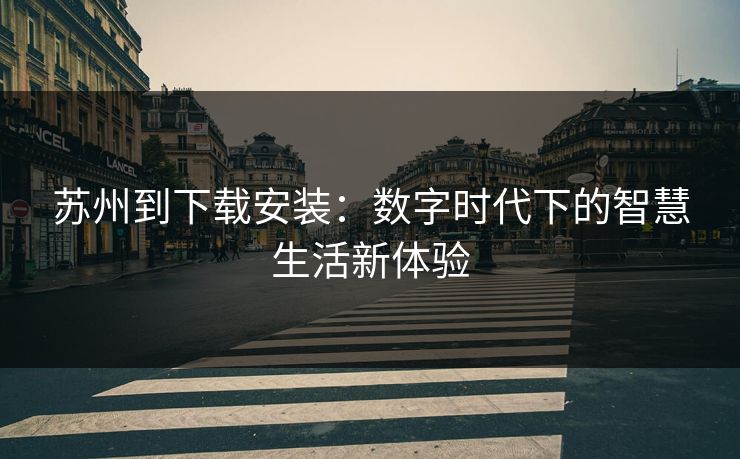 苏州到下载安装：数字时代下的智慧生活新体验