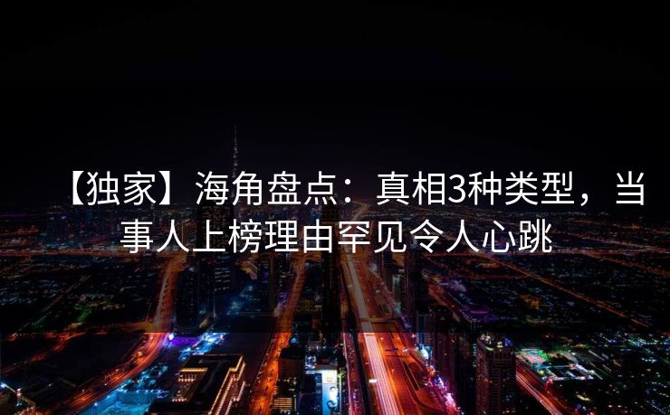 【独家】海角盘点：真相3种类型，当事人上榜理由罕见令人心跳