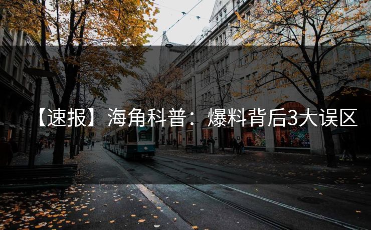 【速报】海角科普：爆料背后3大误区