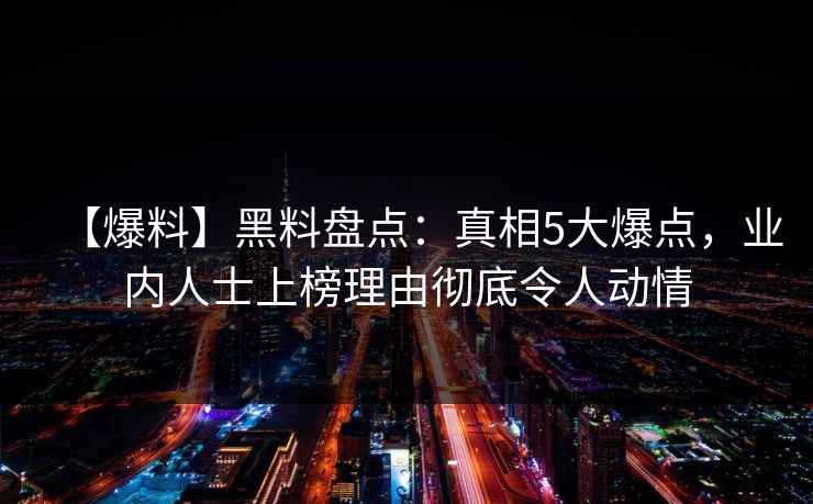 【爆料】黑料盘点：真相5大爆点，业内人士上榜理由彻底令人动情
