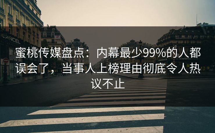 蜜桃传媒盘点：内幕最少99%的人都误会了，当事人上榜理由彻底令人热议不止