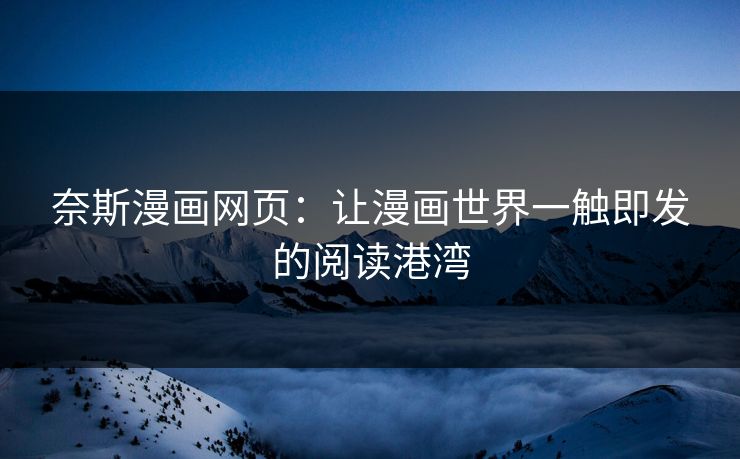 奈斯漫画网页：让漫画世界一触即发的阅读港湾