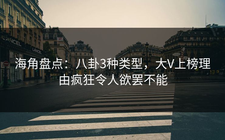 海角盘点：八卦3种类型，大V上榜理由疯狂令人欲罢不能
