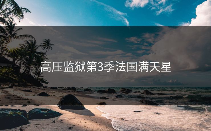 高压监狱第3季法国满天星