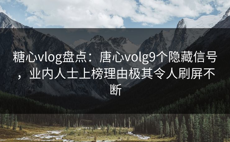 糖心vlog盘点：唐心volg9个隐藏信号，业内人士上榜理由极其令人刷屏不断