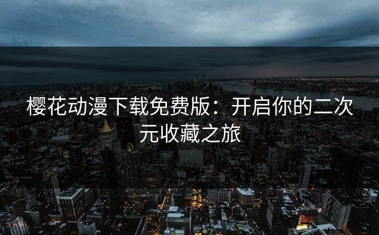 樱花动漫下载免费版：开启你的二次元收藏之旅