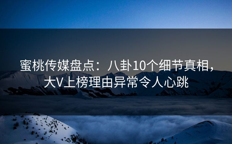 蜜桃传媒盘点:八卦10个细节真相,大V上榜理由异常令人心跳