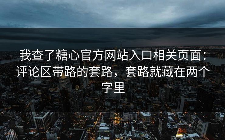 我查了糖心官方网站入口相关页面：评论区带路的套路，套路就藏在两个字里