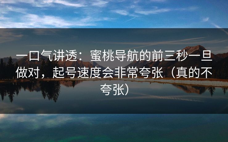 一口气讲透：蜜桃导航的前三秒一旦做对，起号速度会非常夸张（真的不夸张）