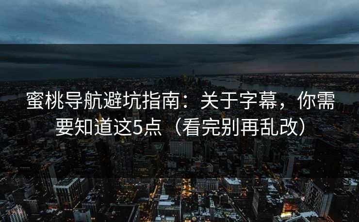 蜜桃导航避坑指南：关于字幕，你需要知道这5点（看完别再乱改）